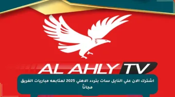 اشترك الآن على النايل سات بتردد الأهلي 2025 لمتابعة مباريات الفريق مجاناً